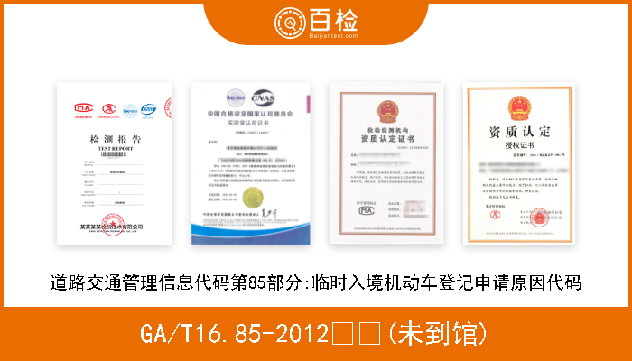 GA/T16.85-2012  (未到馆) 道路交通管理信息代码第85部分:临时入境机动车登记申请原因代码 